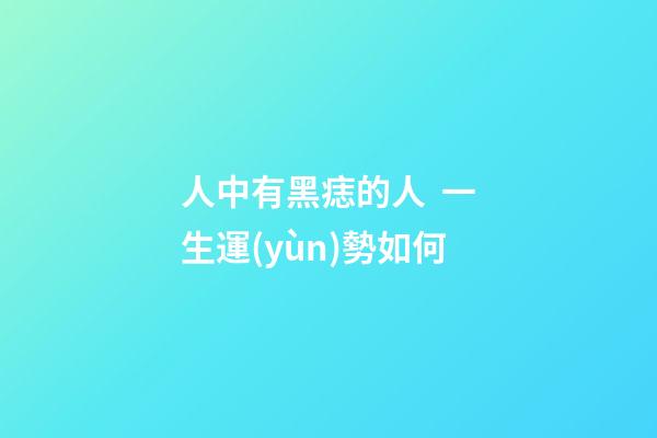 人中有黑痣的人  一生運(yùn)勢如何